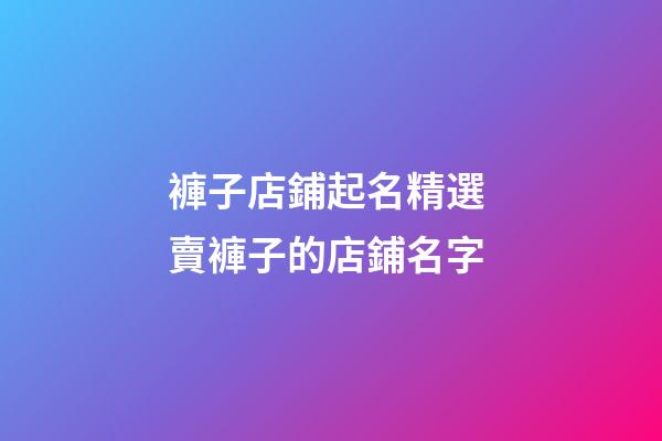 褲子店鋪起名精選 賣褲子的店鋪名字